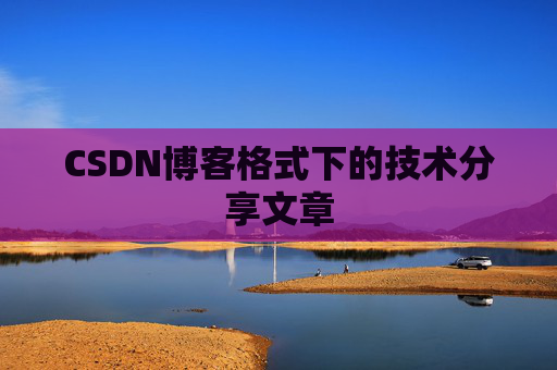 CSDN博客格式下的技术分享文章